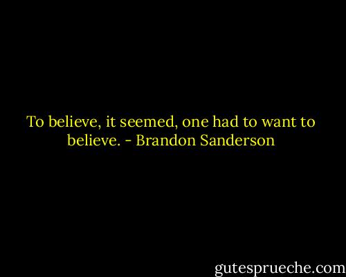 To believe, it seemed, one had to want to believe. - Brandon Sanderson