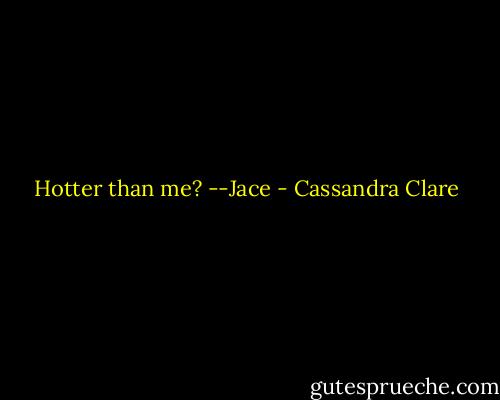 Hotter than me? --Jace - Cassandra Clare