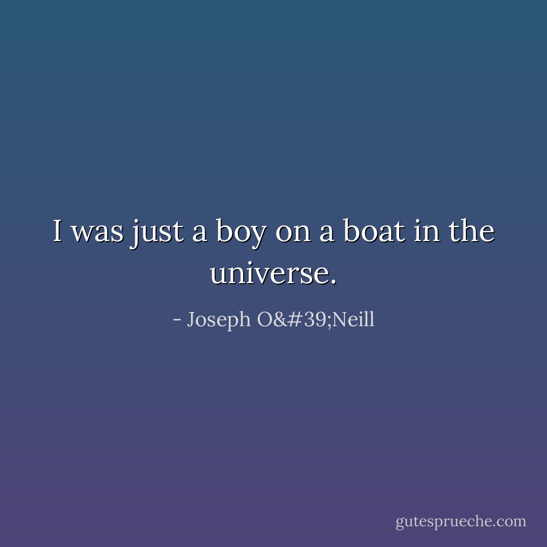 I was just a boy on a boat in the universe. - Joseph O'Neill