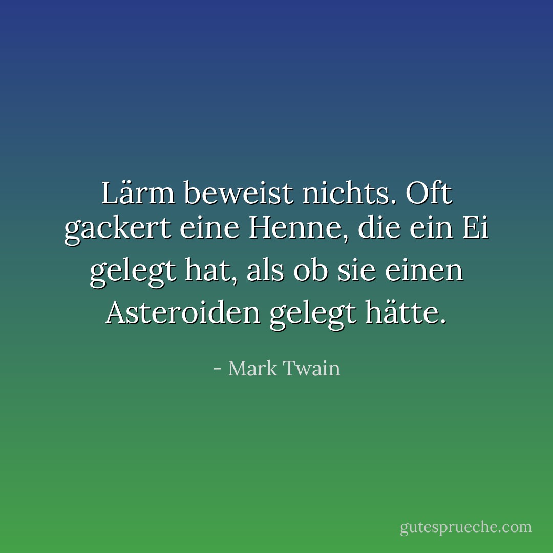 Lärm beweist nichts. Oft gackert eine Henne, die ein Ei gelegt hat, als ob sie einen Asteroiden gelegt hätte. - Mark Twain<