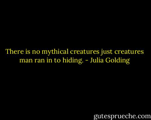 There is no mythical creatures just creatures man ran in to hiding. - Julia Golding