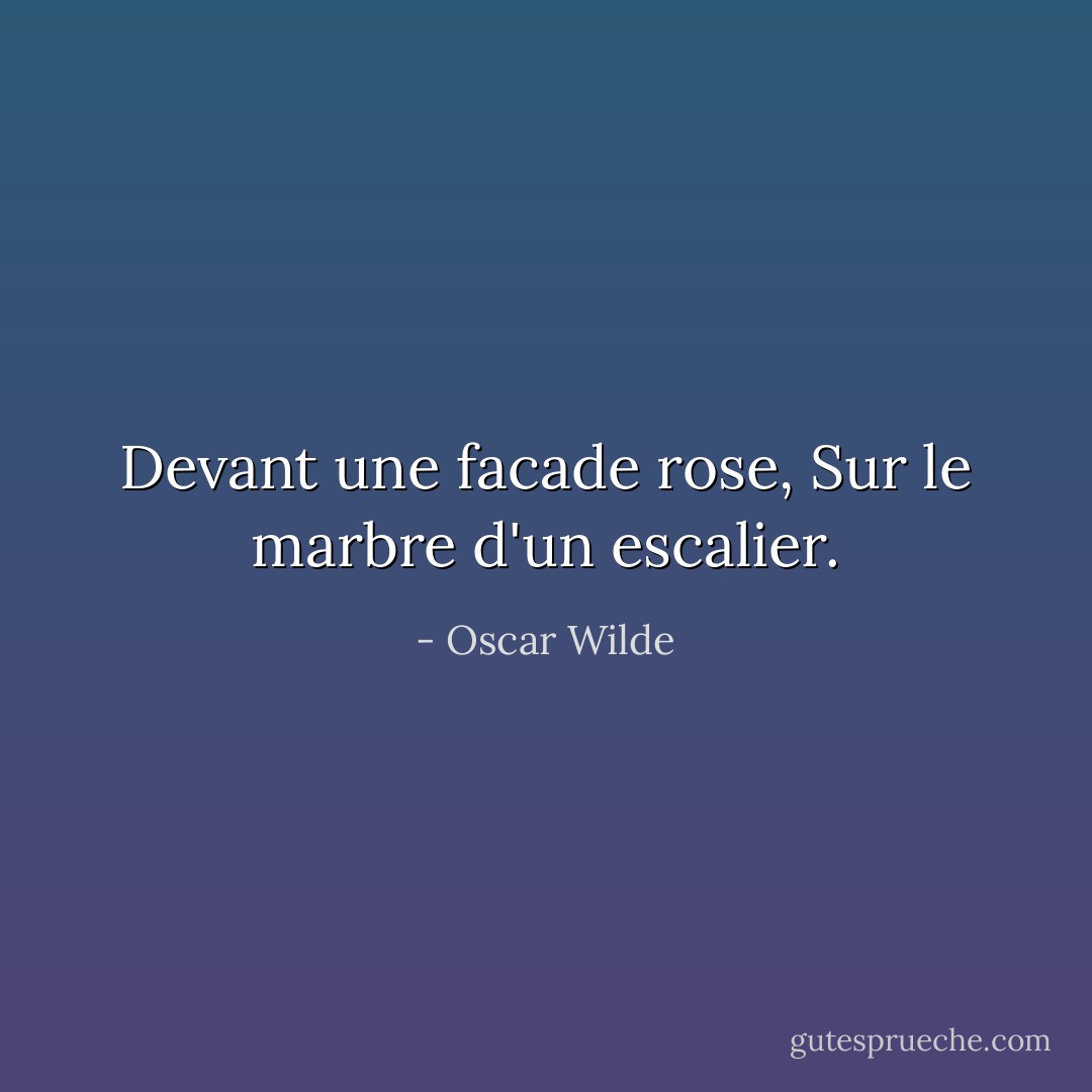 Devant une facade rose, Sur le marbre d'un escalier. - Oscar Wilde