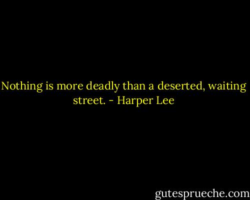 Nothing is more deadly than a deserted, waiting street. - Harper Lee
