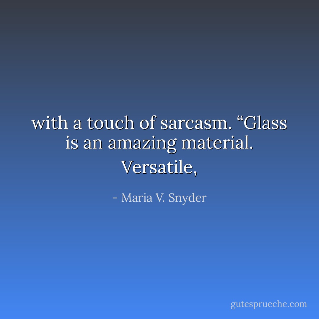 with a touch of sarcasm. “Glass is an amazing material. Versatile, - Maria V. Snyder