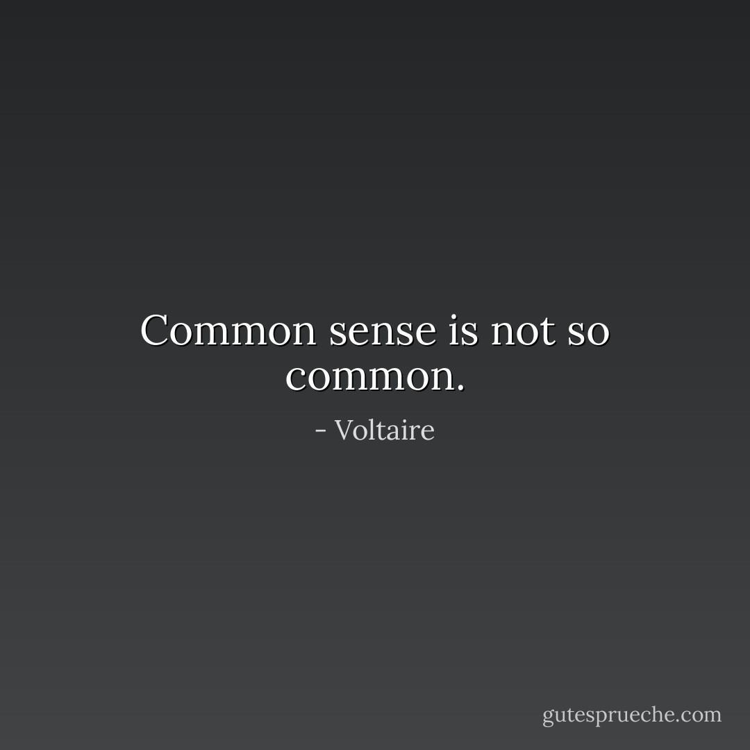 Common sense is not so common. - Voltaire