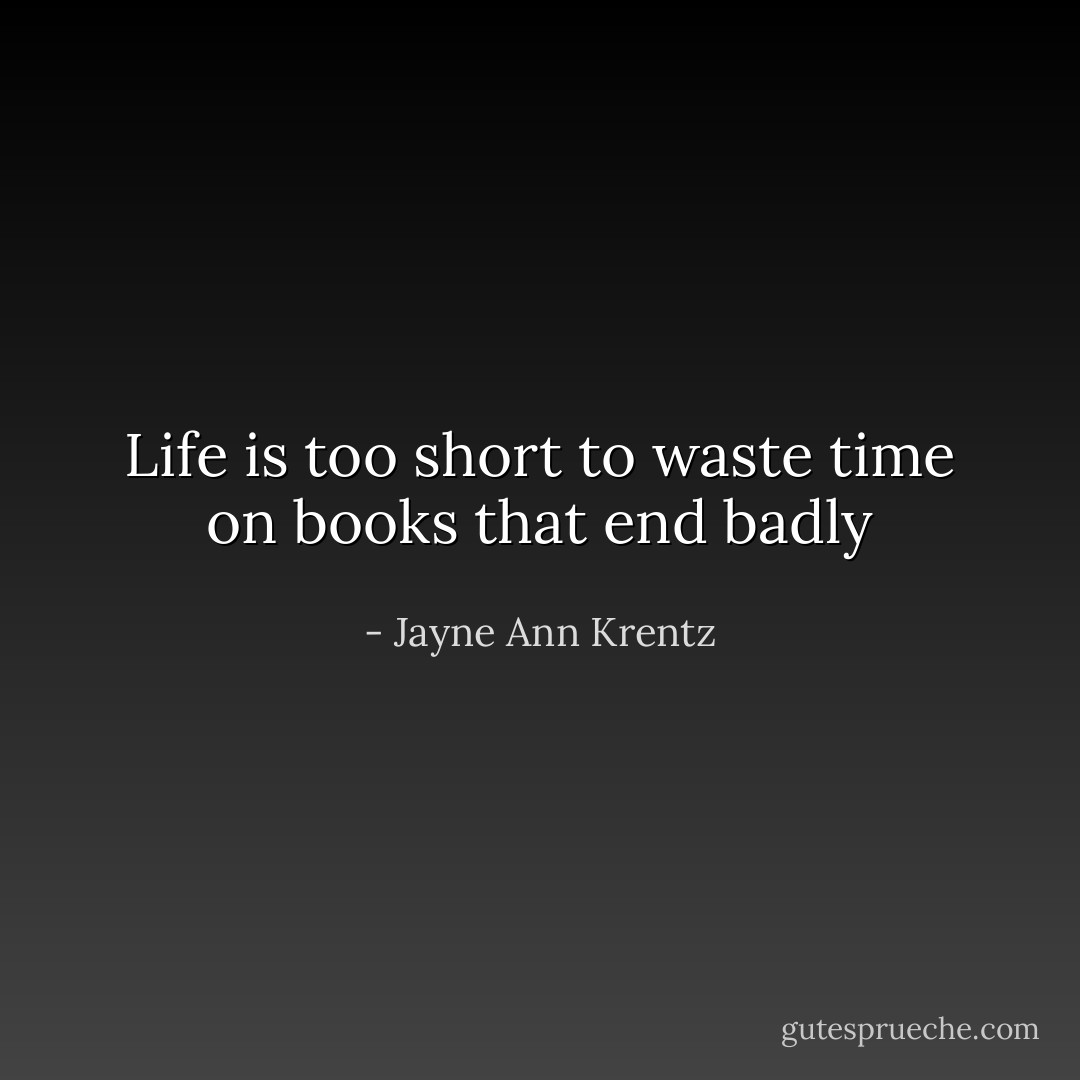 Life is too short to waste time on books that end badly - Jayne Ann Krentz