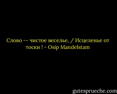 Слово -- чистое веселье, / Исцеленье от тоски ! - Osip Mandelstam