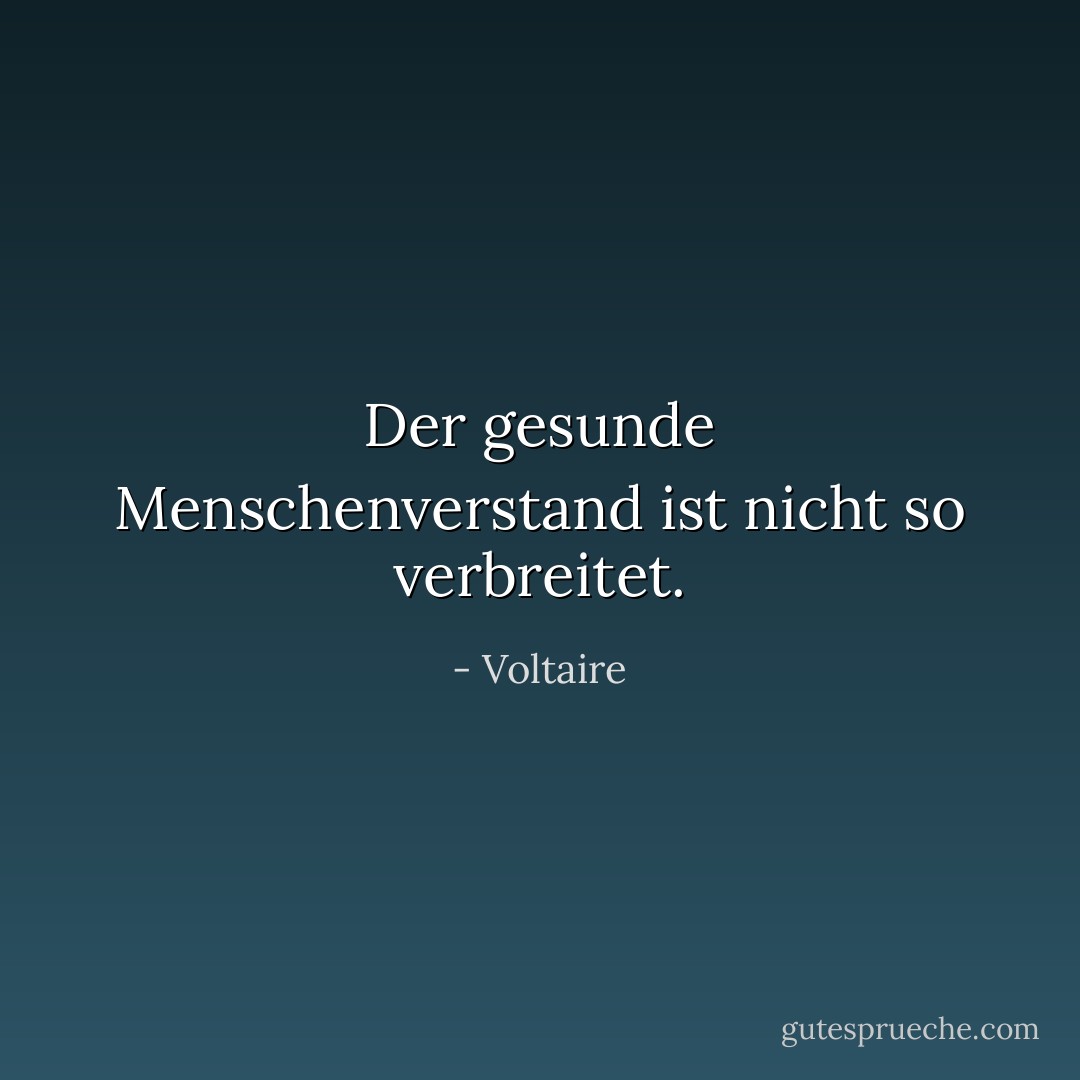 Der gesunde Menschenverstand ist nicht so verbreitet. - Voltaire<