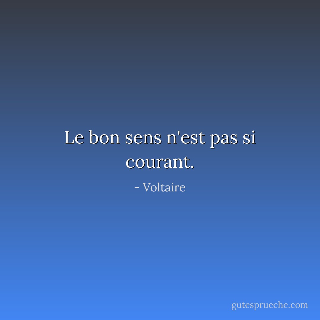 Le bon sens n'est pas si courant. - Voltaire