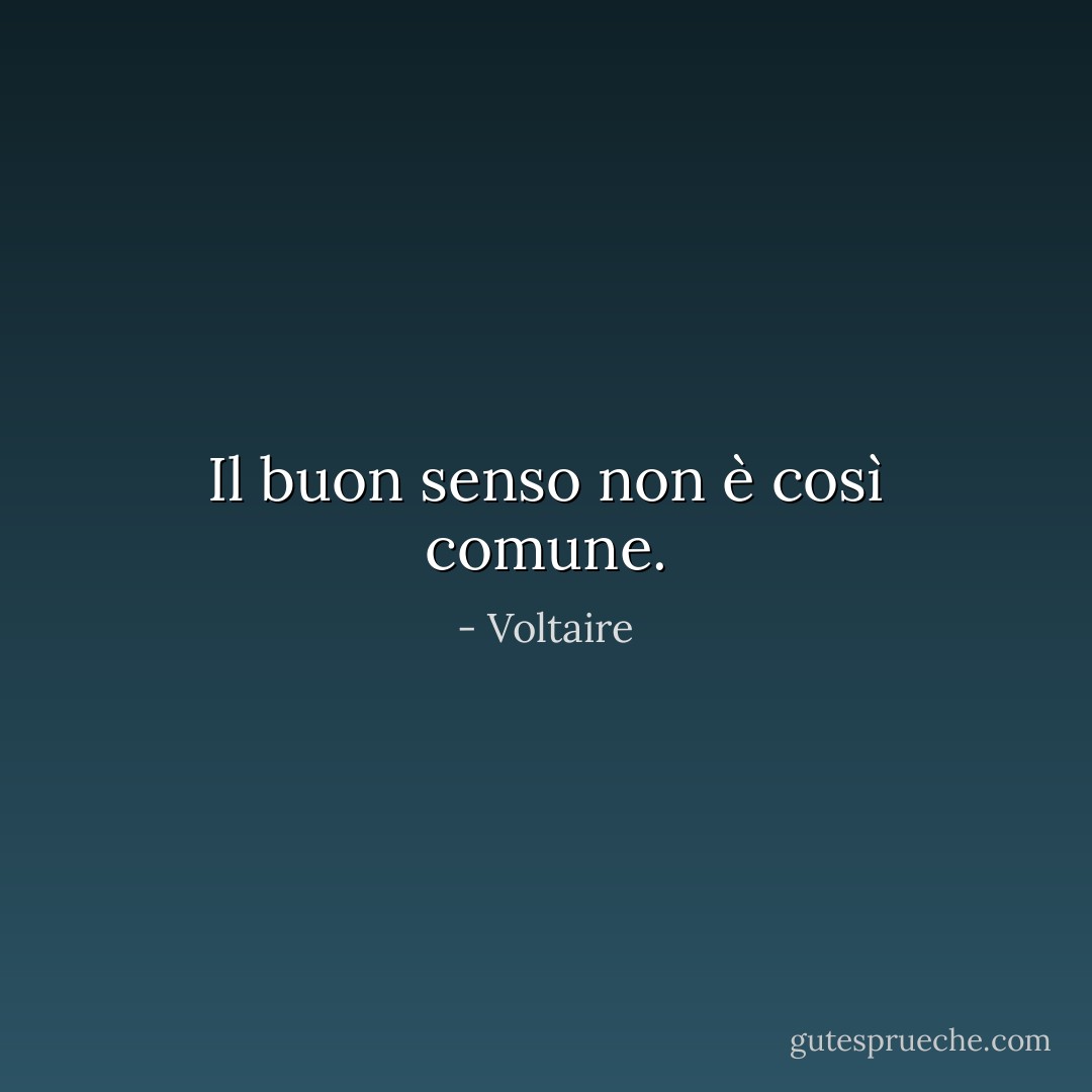 Il buon senso non è così comune. - Voltaire