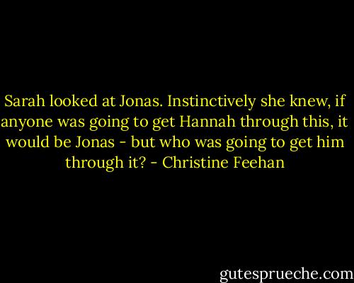 Sarah looked at Jonas. Instinctively she knew, if anyone was going to get Hannah through this, it would be Jonas - but who was going to get him through it? - Christine Feehan