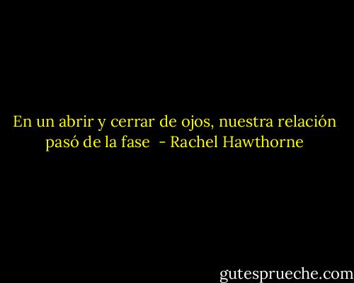 En un abrir y cerrar de ojos, nuestra relación pasó de la fase  - Rachel Hawthorne