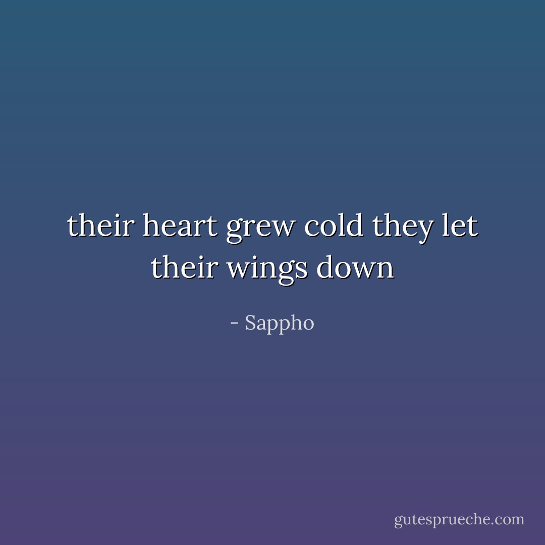 their heart grew cold<br />they let their wings down - Sappho