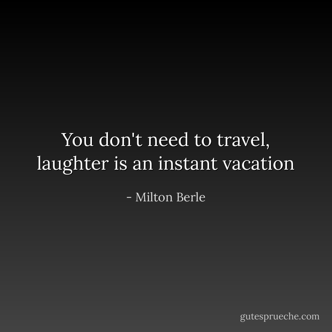 You don't need to travel, laughter is an instant vacation - Milton Berle