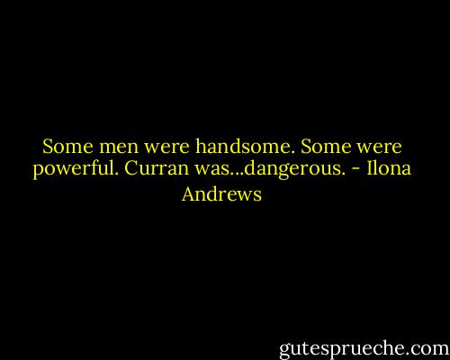 Some men were handsome. Some were powerful. Curran was...dangerous. - Ilona Andrews