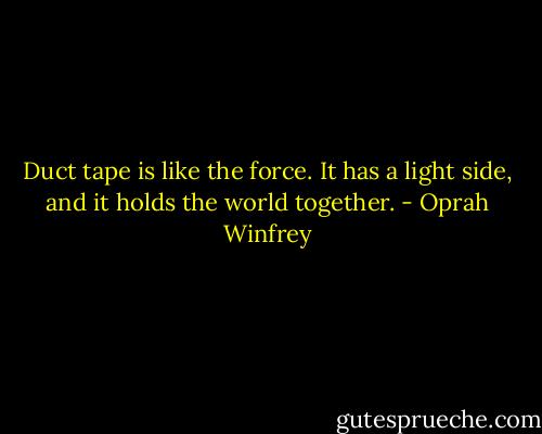 Duct tape is like the force. It has a light side, and it holds the world together. - Oprah Winfrey