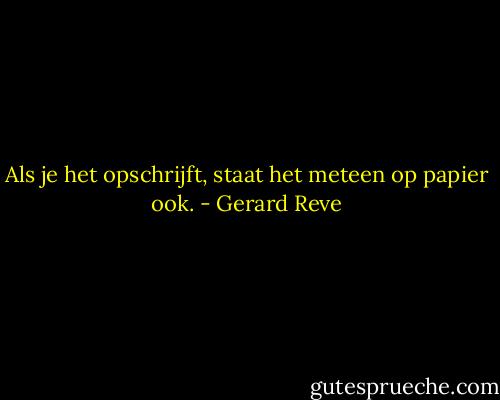 Als je het opschrijft, staat het meteen op papier ook. - Gerard Reve