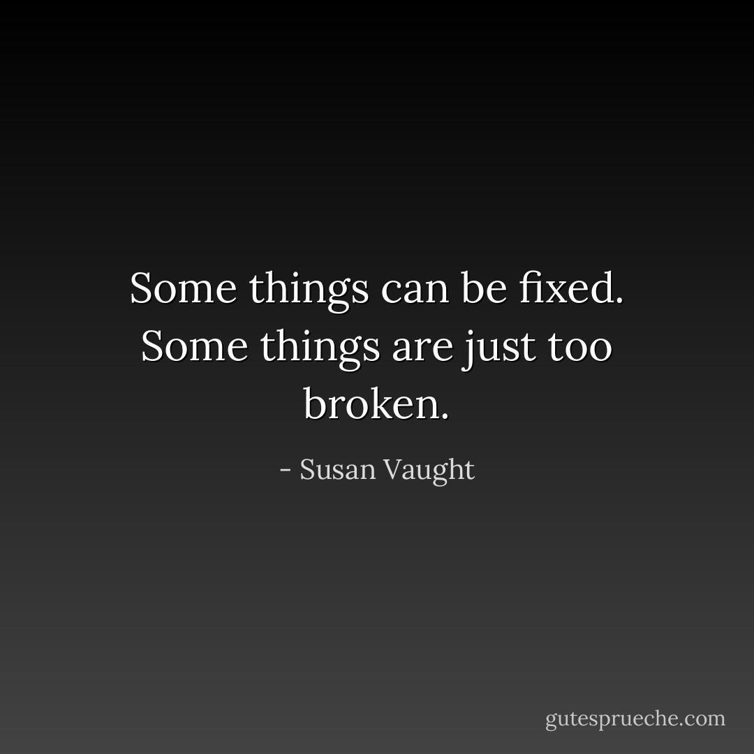 Some things can be fixed. Some things are just too broken. - Susan Vaught