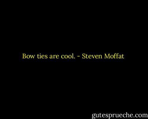 Bow ties are cool. - Steven Moffat