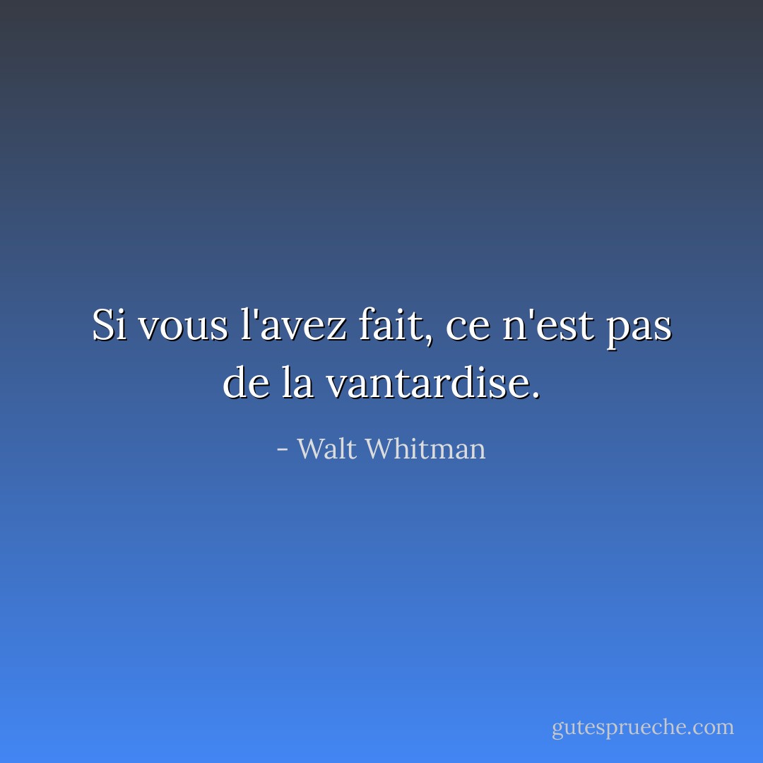 Si vous l'avez fait, ce n'est pas de la vantardise. - Walt Whitman