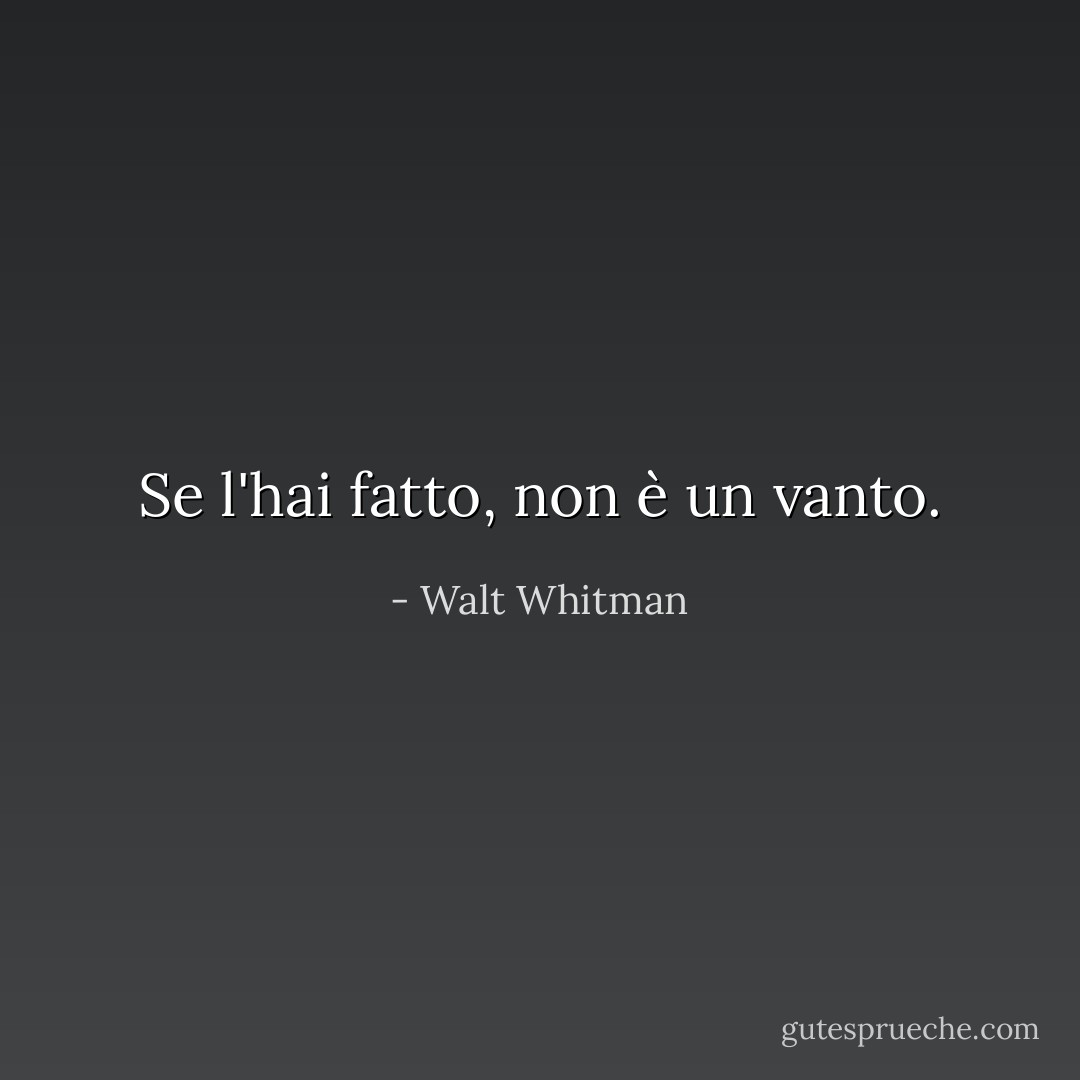 Se l'hai fatto, non è un vanto. - Walt Whitman