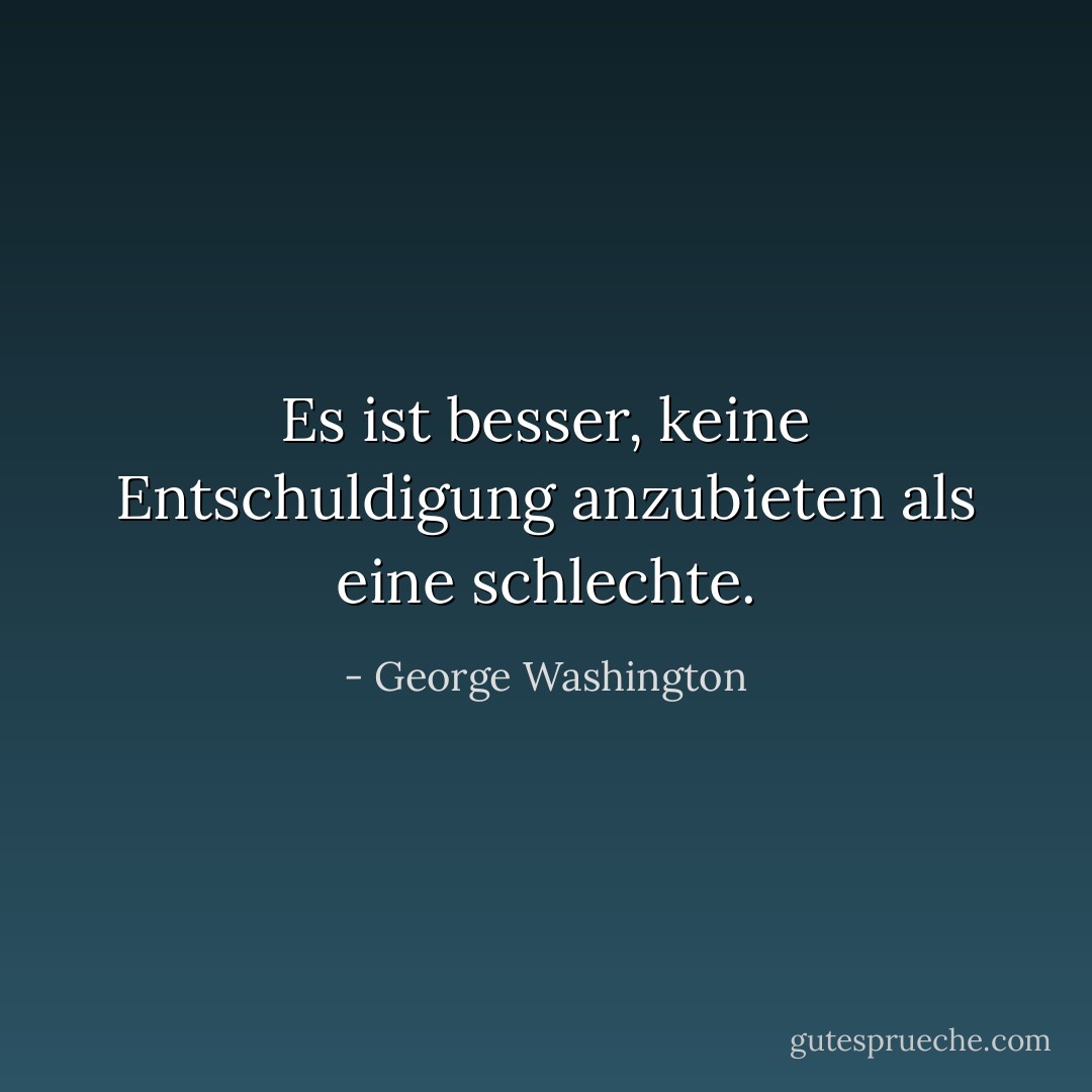 Es ist besser, keine Entschuldigung anzubieten als eine schlechte. - George Washington<
