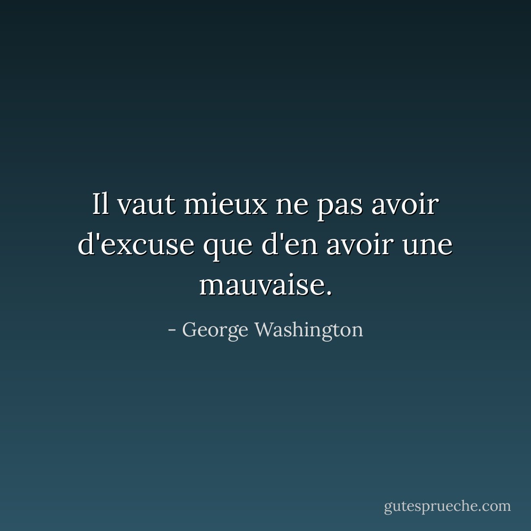 Il vaut mieux ne pas avoir d'excuse que d'en avoir une mauvaise. - George Washington