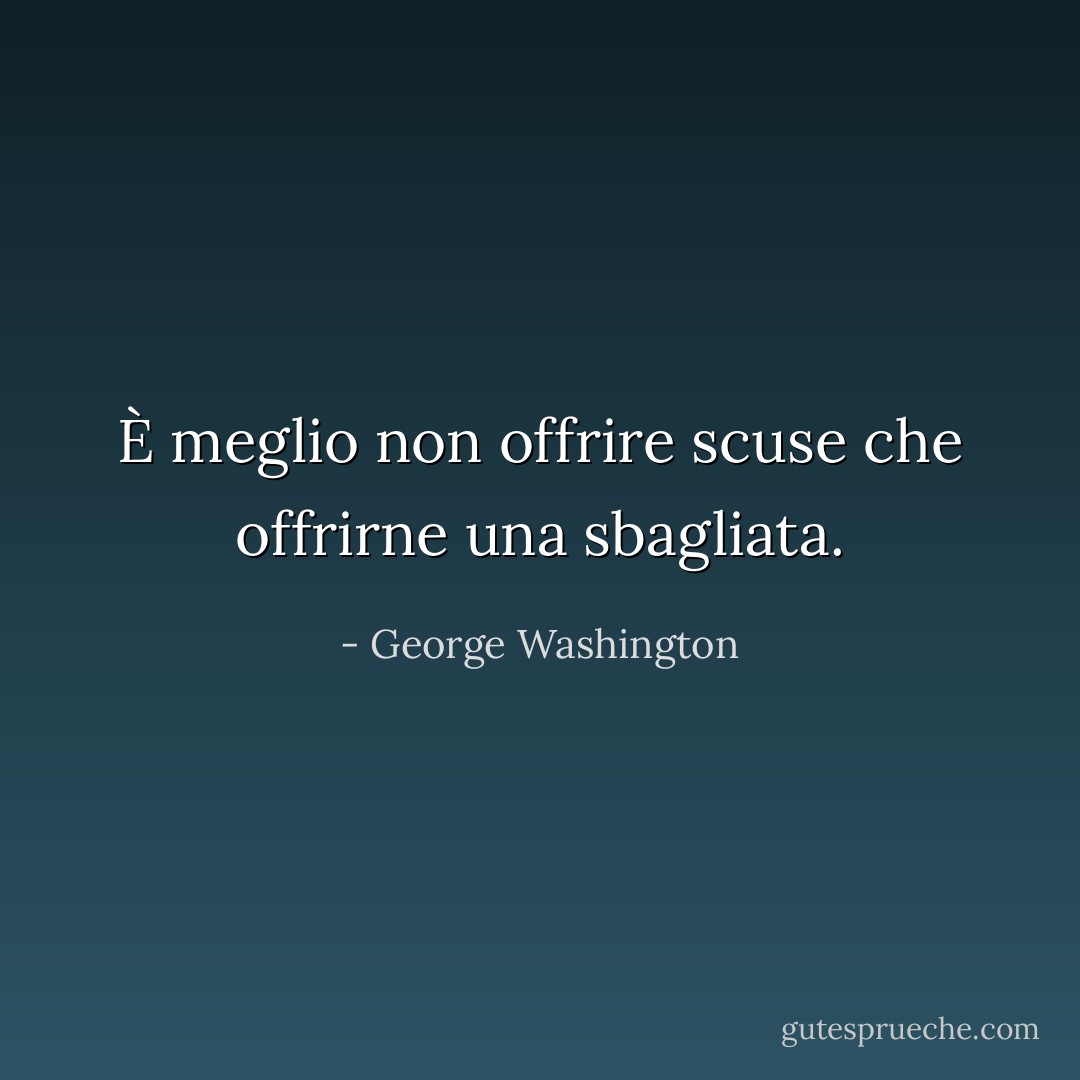 È meglio non offrire scuse che offrirne una sbagliata. - George Washington