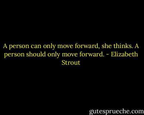 A person can only move forward, she thinks. A person should only move forward. - Elizabeth Strout