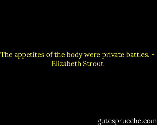 The appetites of the body were private battles. - Elizabeth Strout