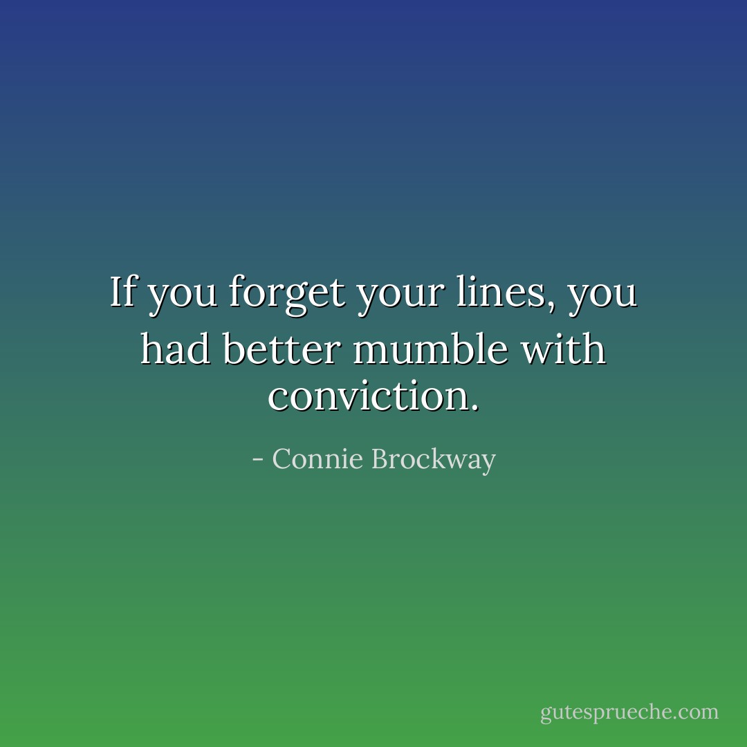 If you forget your lines, you had better mumble with conviction. - Connie Brockway