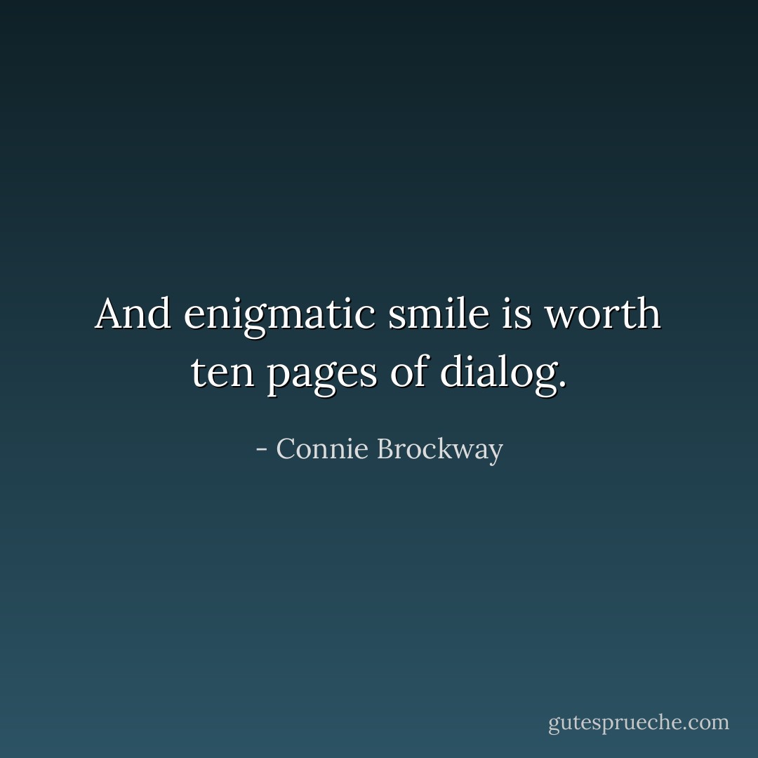 And enigmatic smile is worth ten pages of dialog. - Connie Brockway