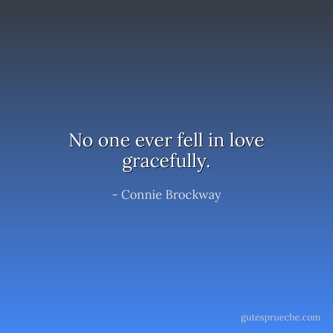 No one ever fell in love gracefully. - Connie Brockway
