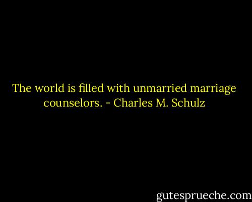 The world is filled with unmarried marriage counselors. - Charles M. Schulz