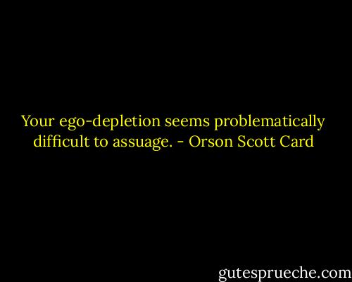 Your ego-depletion seems problematically difficult to assuage. - Orson Scott Card