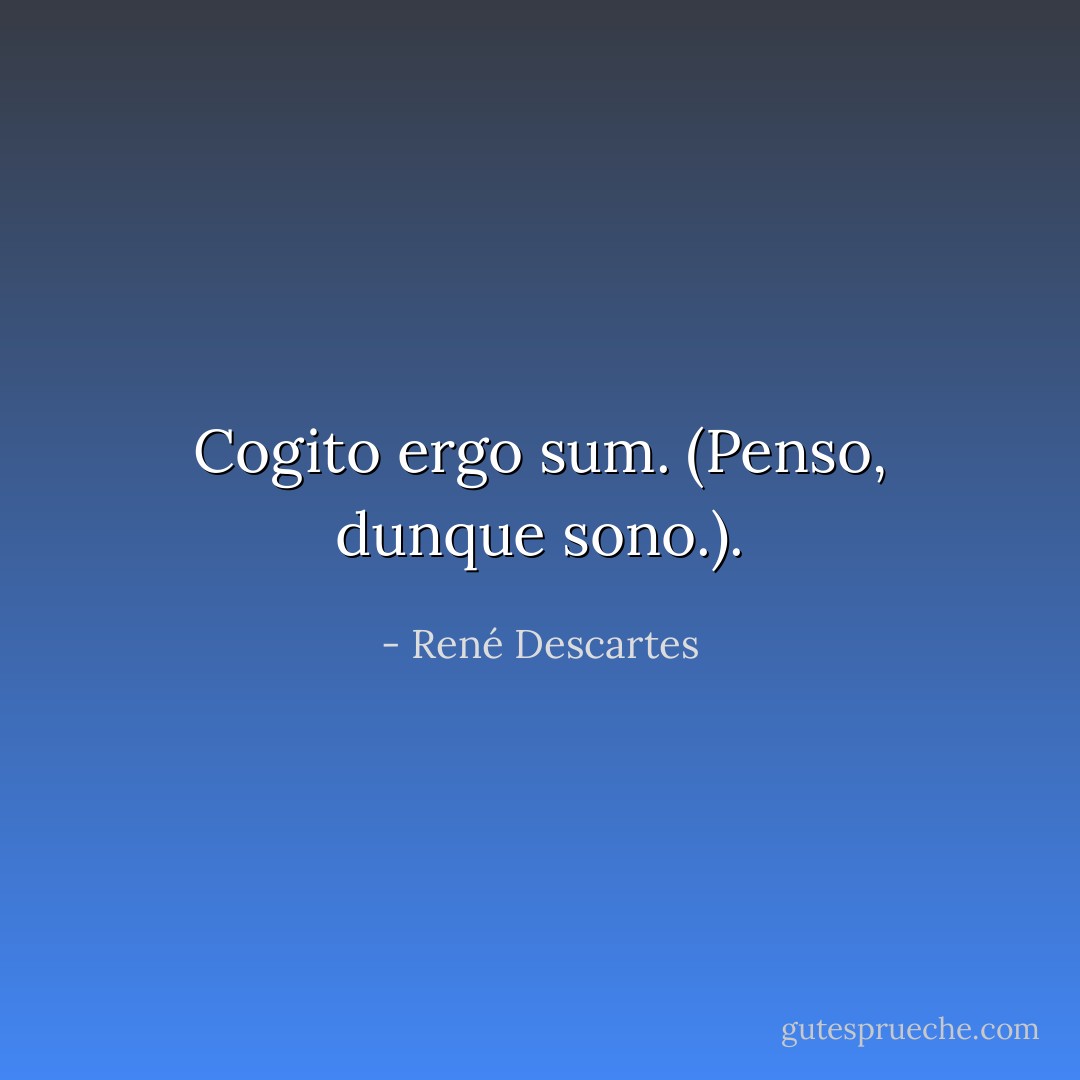 Cogito ergo sum. <i>(Penso, dunque sono.)</i>. - René Descartes