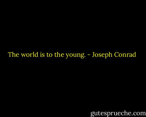 The world is to the young. - Joseph Conrad