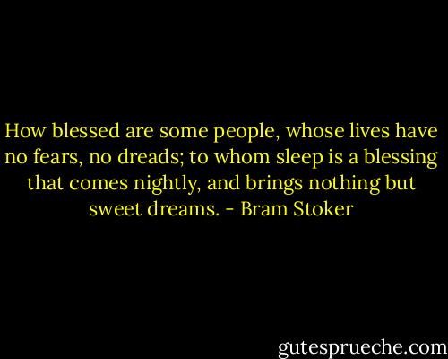 How blessed are some people, whose lives have no fears, no dreads; to whom sleep is a blessing that comes nightly, and brings nothing but sweet dreams. - Bram Stoker