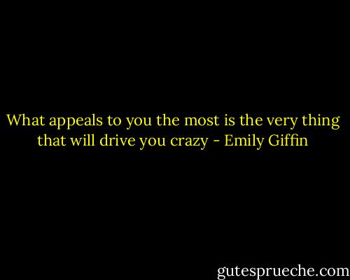What appeals to you the most is the very thing that will drive you crazy - Emily Giffin