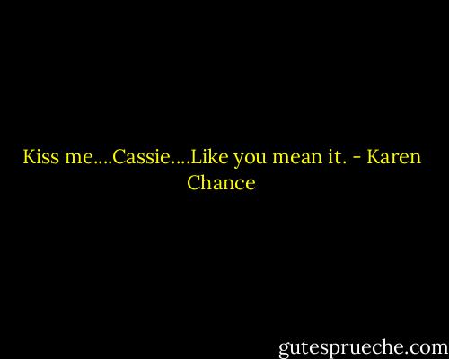 Kiss me....Cassie....Like you mean it. - Karen Chance