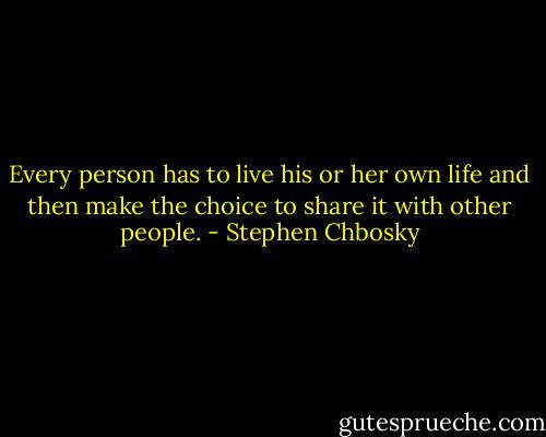 Every person has to live his or her own life and then make the choice to share it with other people. - Stephen Chbosky