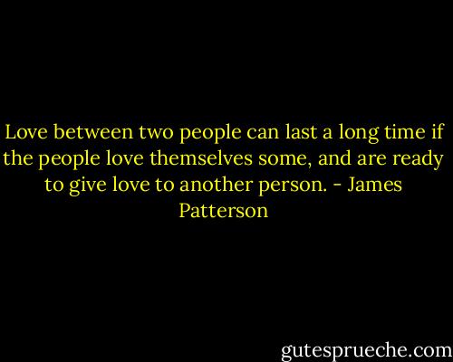 Love between two people can last a long time if the people love themselves some, and are ready to give love to another person. - James Patterson