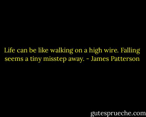 Life can be like walking on a high wire. Falling seems a tiny misstep away. - James Patterson