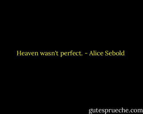Heaven wasn't perfect. - Alice Sebold