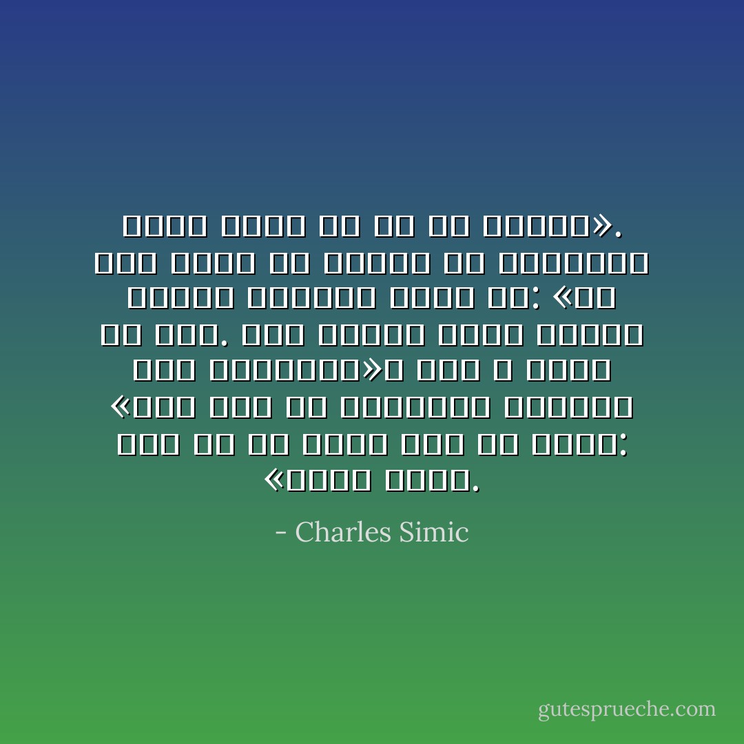 «ظلُّنا واحدٌ.<br />لكن ظلُّ مَنْ منّا؟<br />أودّ أن أقول:<br />«لقد كان في البداية<br />وسيكون عند النهاية»،<br />لكن لا يقين في ذلك.<br />ليلا<br />بينما أجلس<br />خالطا أوراق صمتنا،<br />أقول له:<br />«مع أنّك تلفظ كلّ واحدة من كلماتي،<br />فأنت غريبٌ<br />آن لك أنْ تتكلم». - Charles Simic