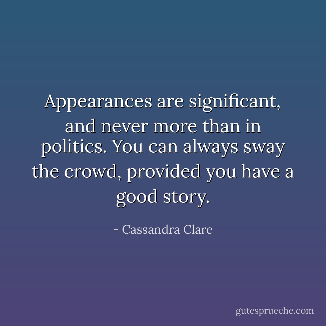 Appearances are significant, and never more than in politics. You can always sway the crowd, provided you have a good story. - Cassandra Clare