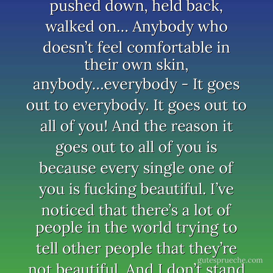 This next song goes out to anybody who’s ever been told that the way that they think or the way that they feel is the wrong way to think or the wrong way to feel. Goes out to anybody who’s ever been pushed down, held back, walked on… Anybody who doesn’t feel comfortable in their own skin, anybody…everybody - It goes out to everybody. It goes out to all of you! And the reason it goes out to all of you is because every single one of you is fucking beautiful. I’ve noticed that there’s a lot of people in the world trying to tell other people that they’re not beautiful. And I don’t stand for that, I think that’s bullshit. Each and every single one of you are gorgeous, believe in yourselves. This song goes out to all of you. It’s called ‘Therapy’. - Alex Gaskarth