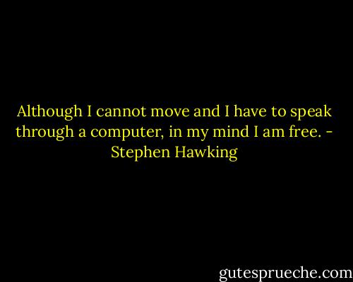 Although I cannot move and I have to speak through a computer, in my mind I am free. - Stephen Hawking