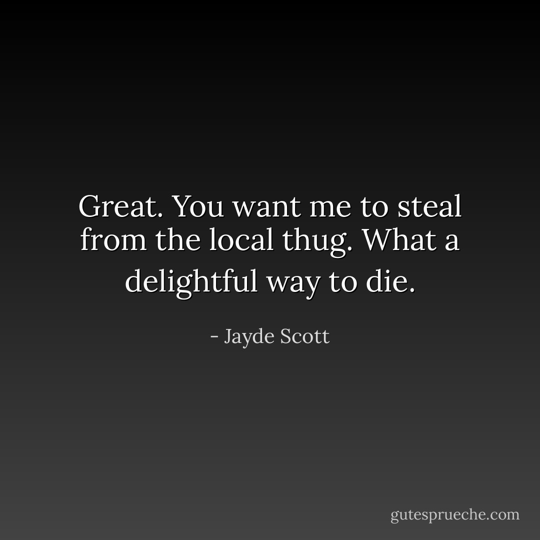 Great. You want me to steal from the local thug. What a delightful way to die. - Jayde Scott