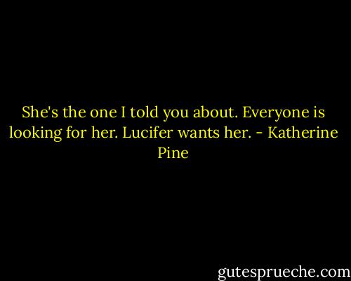 She's the one I told you about. Everyone is looking for her. Lucifer wants her. - Katherine Pine